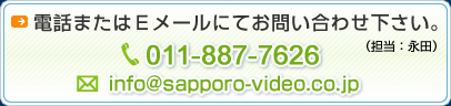 db܂̓[ɂĂ₢킹B TEL: 011-887-7626@[Finfo@sapporo-video.co.jp